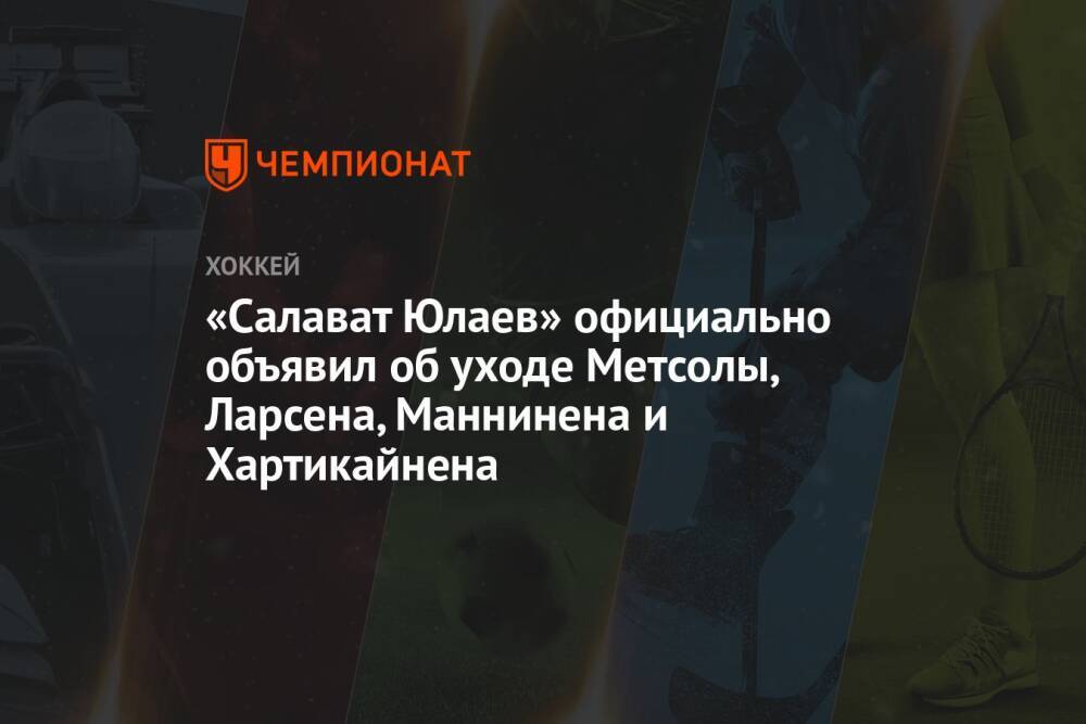 «Салават Юлаев» официально объявил об уходе Метсолы, Ларсена, Маннинена и Хартикайнена
