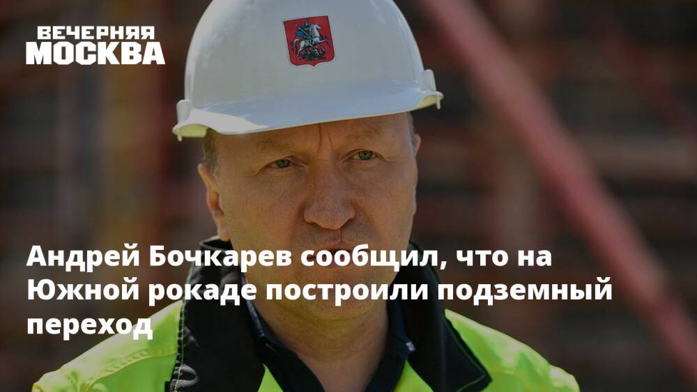 Андрей Бочкарев сообщил, что на Южной рокаде построили подземный переход