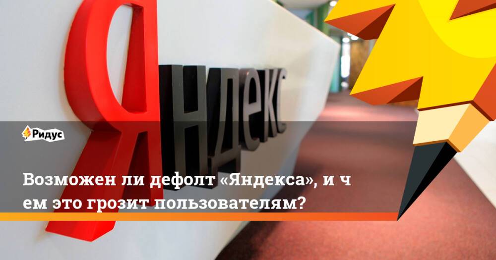Возможенли дефолт «Яндекса», ичем это грозит пользователям?