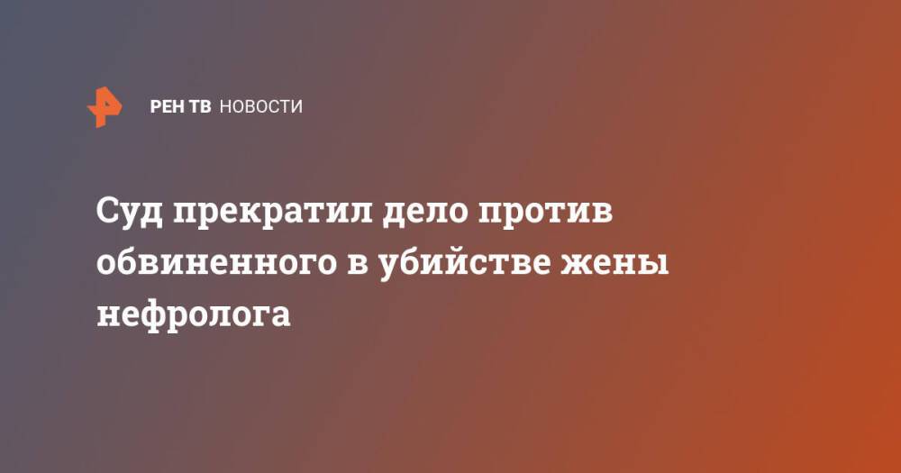 Суд прекратил дело против обвиненного в убийстве жены нефролога