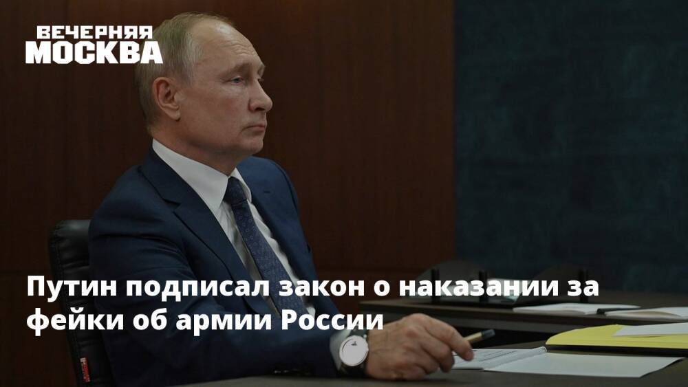 Путин подписал закон о наказании за фейки об армии России