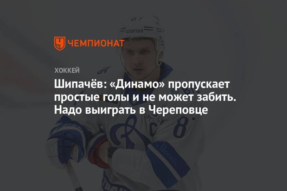 Шипачёв: «Динамо» пропускает простые голы и не может забить. Надо выиграть в Череповце