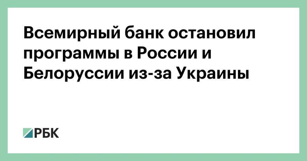 Всемирный банк остановил программы в России и Белоруссии из-за Украины