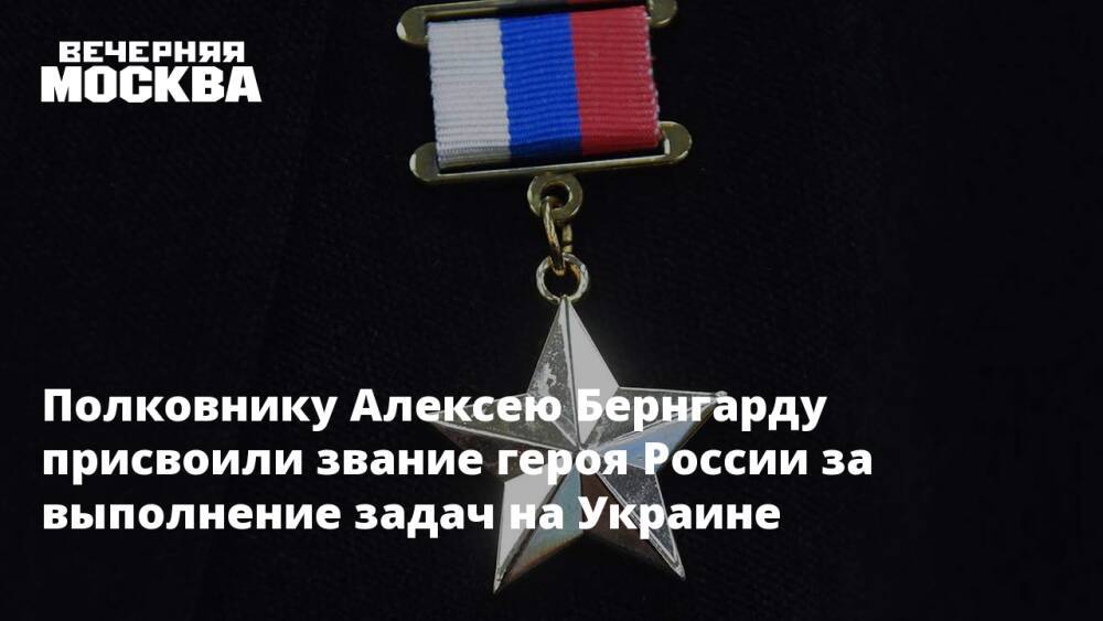 Полковнику Алексею Бернгарду присвоили звание героя России за выполнение задач на Украине
