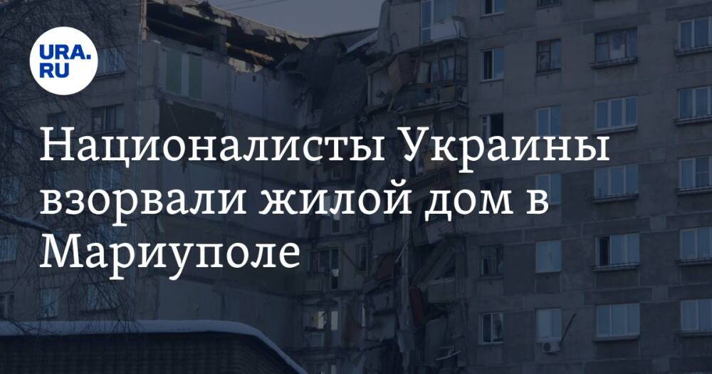 Националисты Украины взорвали жилой дом в Мариуполе