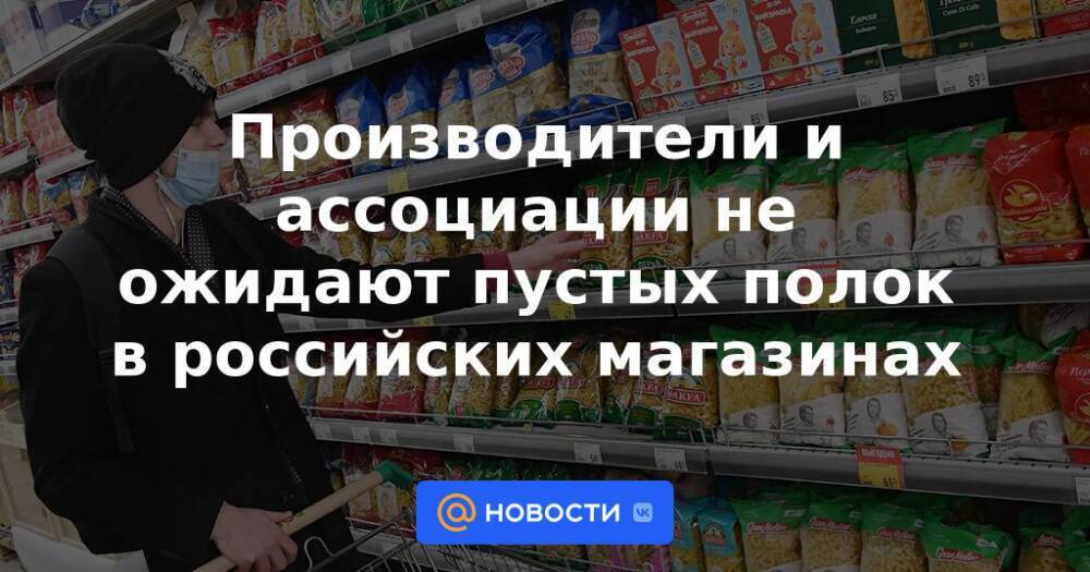 Производители и ассоциации не ожидают пустых полок в российских магазинах
