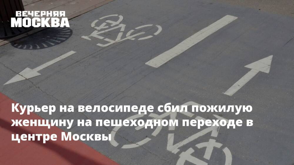 Курьер на велосипеде сбил пожилую женщину на пешеходном переходе в центре Москвы