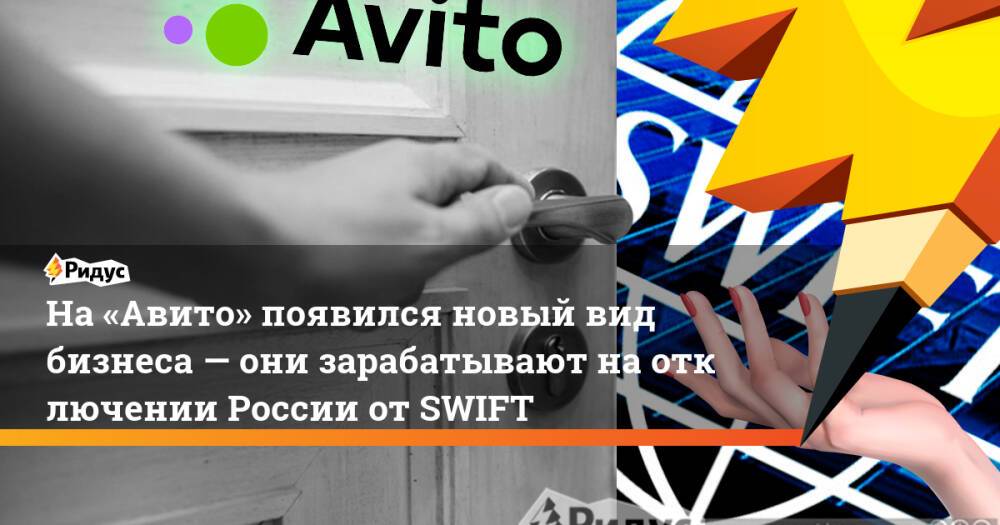 На «Авито» появился новый вид бизнеса— они зарабатывают наотключении России отSWIFT
