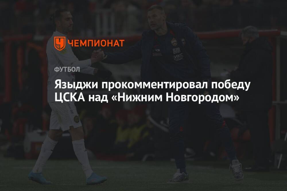 Языджи прокомментировал победу ЦСКА над «Нижним Новгородом»