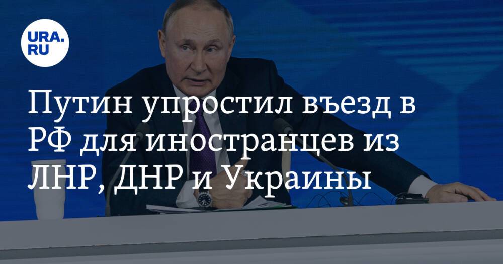 Путин упростил въезд в РФ для иностранцев из ЛНР, ДНР и Украины