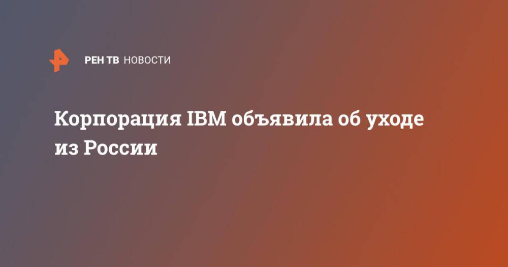Корпорация IBM объявила об уходе из России