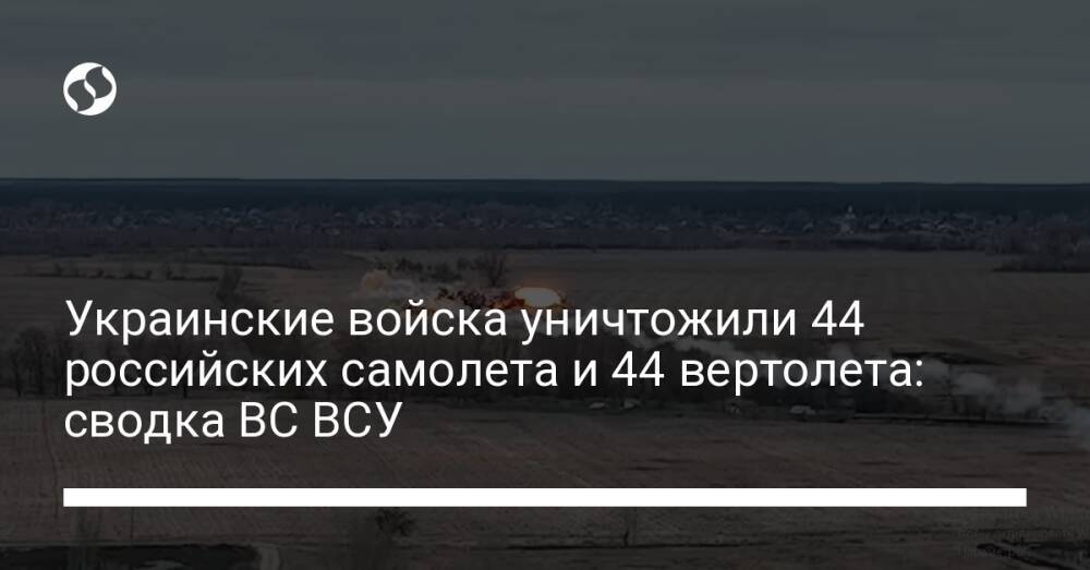 Украинские войска уничтожили 44 российских самолета и 44 вертолета: сводка ВС ВСУ