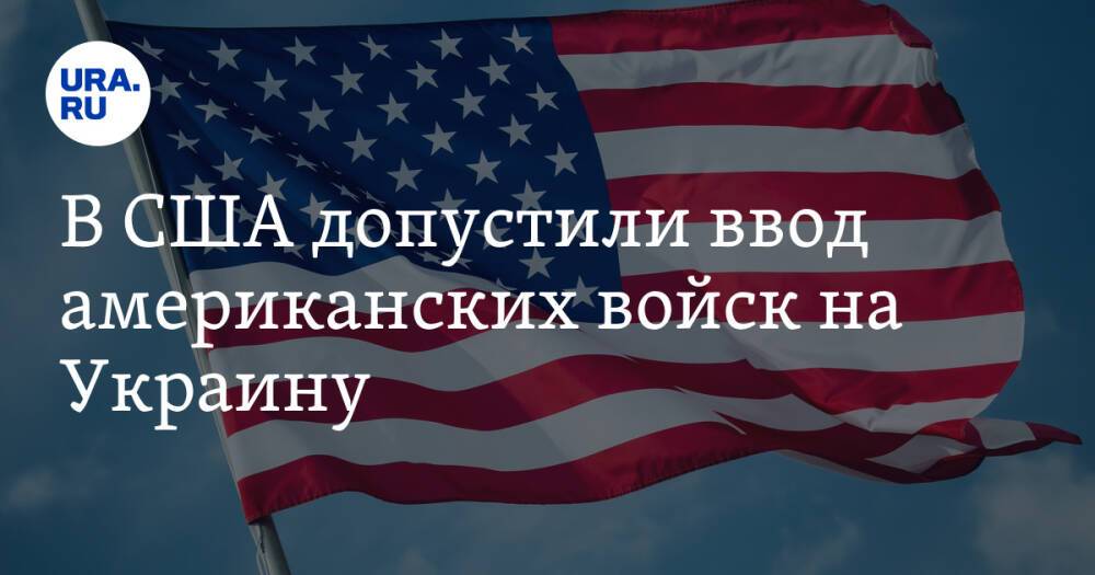 В США допустили ввод американских войск на Украину
