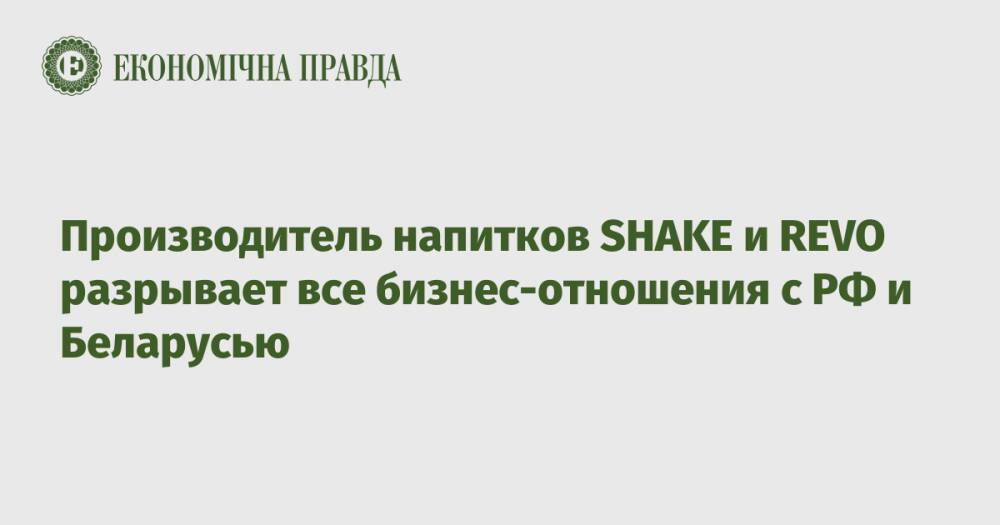Производитель напитков SHAKE и REVO разрывает все бизнес-отношения с РФ и Беларусью