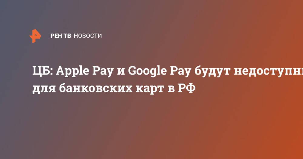 ЦБ: Apple Pay и Google Pay будут недоступны для банковских карт в РФ
