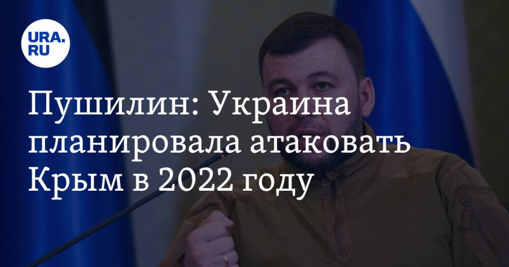 Пушилин: Украина планировала атаковать Крым в 2022 году