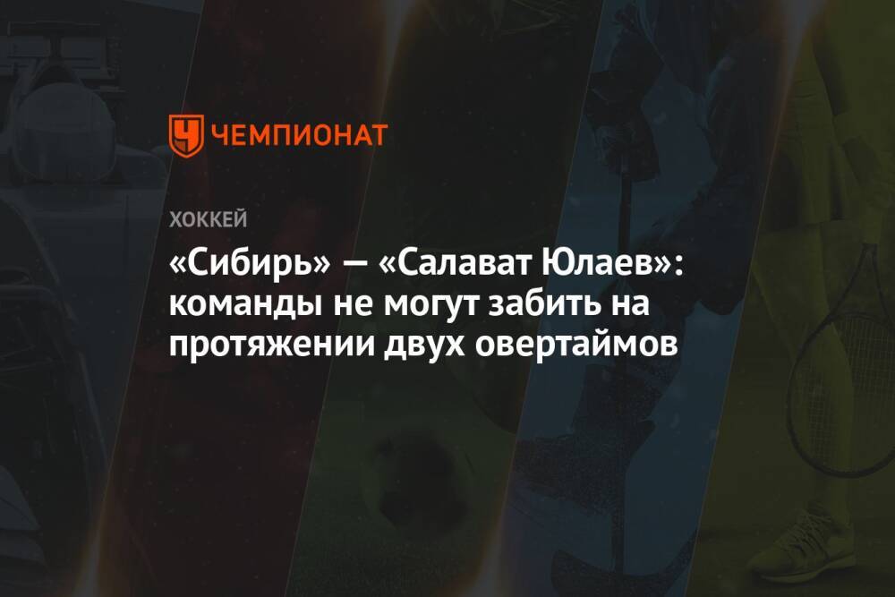 «Сибирь» — «Салават Юлаев»: команды не могут забить на протяжении двух овертаймов