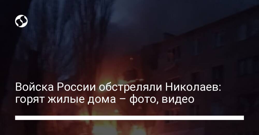 Войска России обстреляли Николаев: горят жилые дома – фото, видео