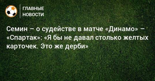 Семин – о судействе в матче «Динамо» – «Спартак»: «Я бы не давал столько желтых карточек. Это же дерби»
