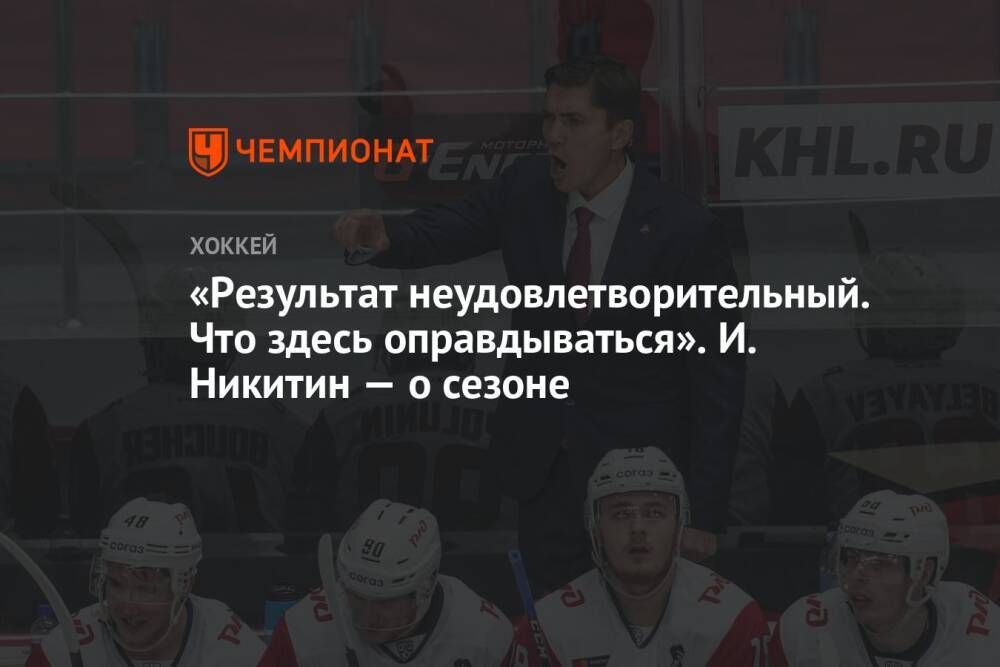 «Результат неудовлетворительный. Что здесь оправдываться». И. Никитин — о сезоне