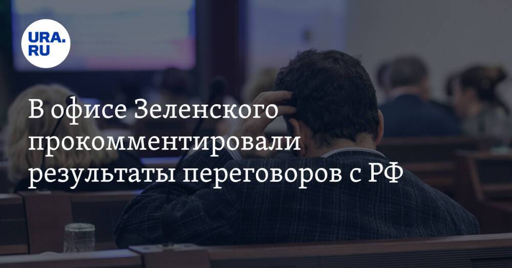 В офисе Зеленского прокомментировали результаты переговоров с РФ