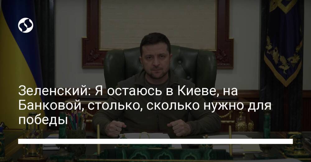 Зеленский: Я остаюсь в Киеве, на Банковой, столько, сколько нужно для победы