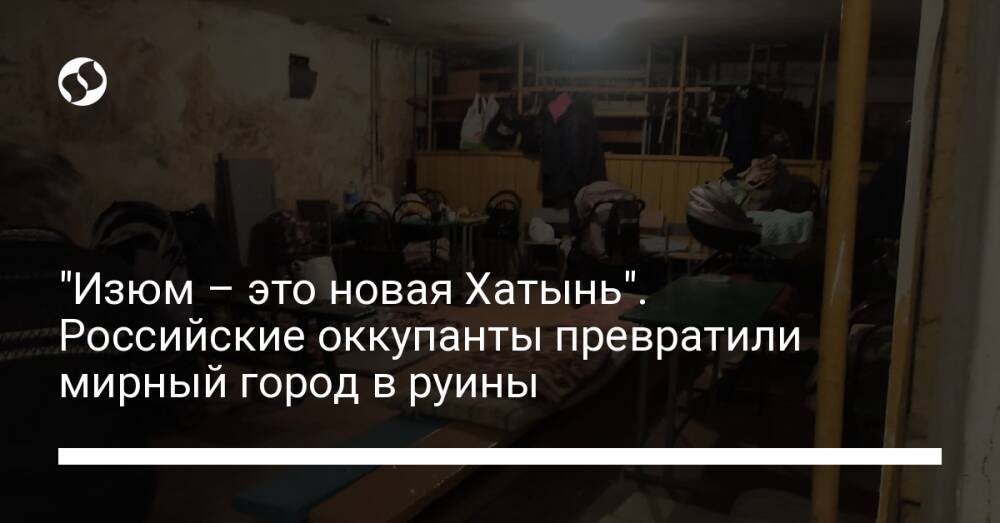 "Изюм – это новая Хатынь". Российские оккупанты превратили мирный город в руины