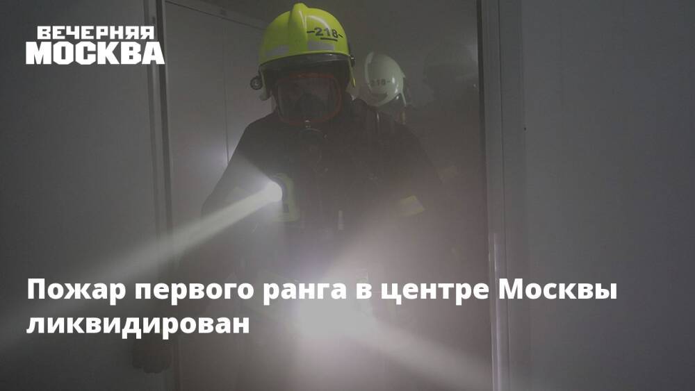 Пожар первого ранга в центре Москвы ликвидирован