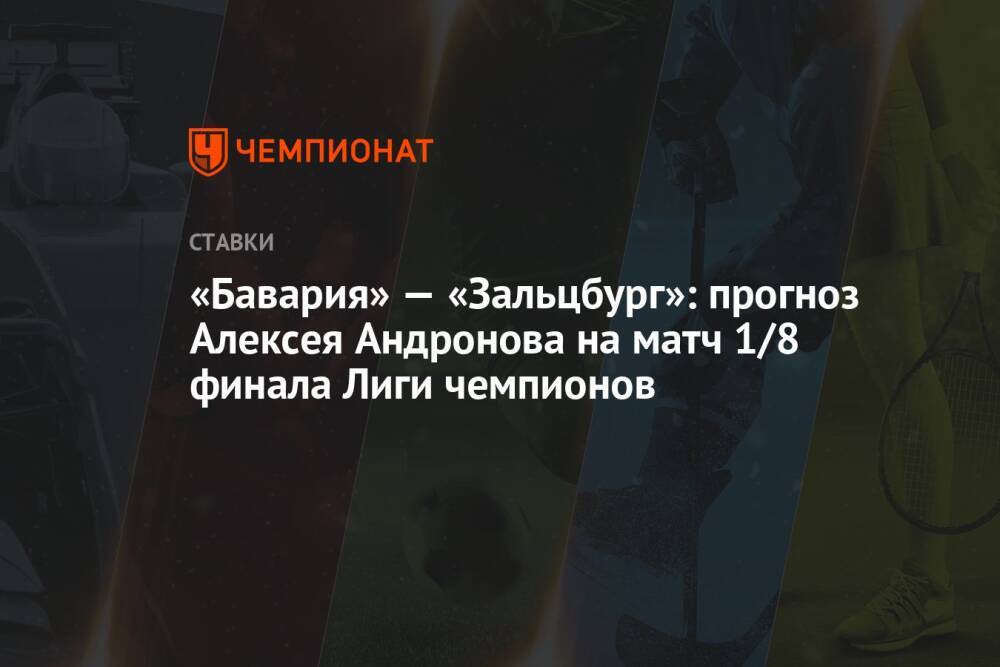 «Бавария» — «Зальцбург»: прогноз Алексея Андронова на матч 1/8 финала Лиги чемпионов