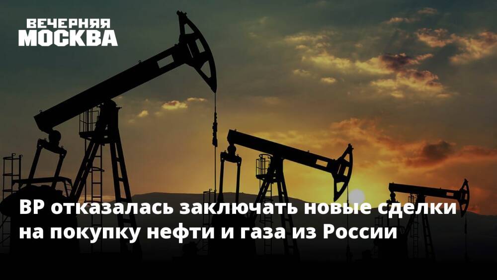 BP отказалась заключать новые сделки на покупку нефти и газа из России