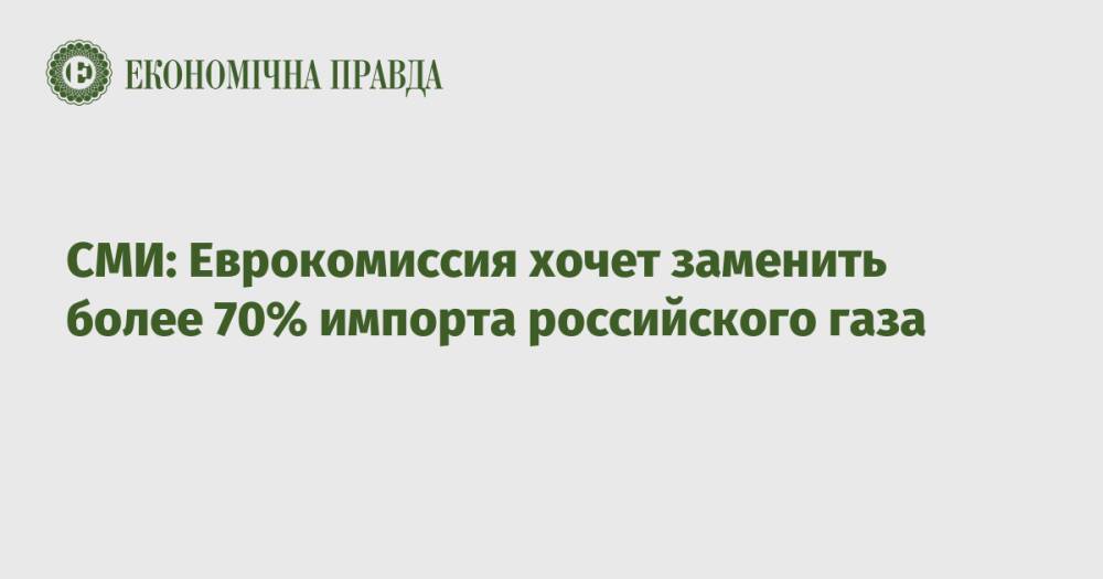СМИ: Еврокомиссия хочет заменить более 70% импорта российского газа