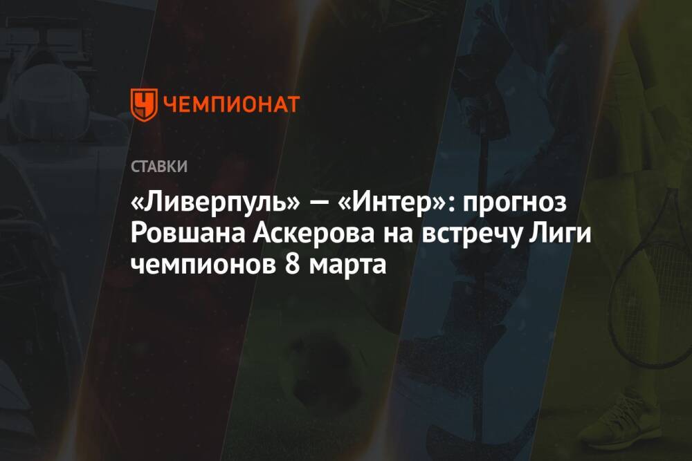 «Ливерпуль» — «Интер»: прогноз Ровшана Аскерова на встречу Лиги чемпионов 8 марта
