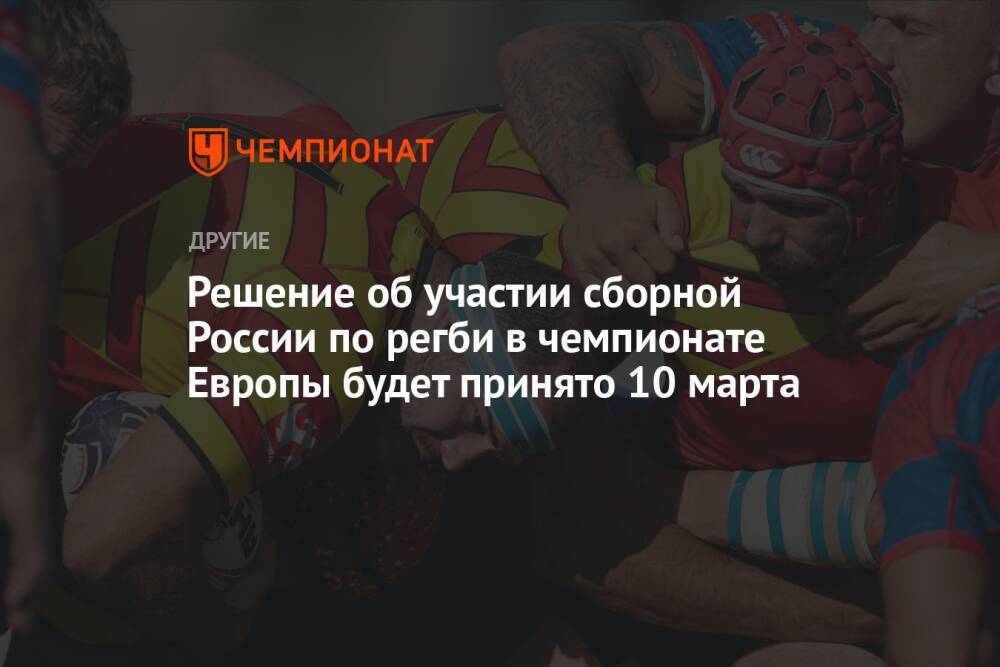 Решение об участии сборной России по регби в чемпионате Европы будет принято 10 марта