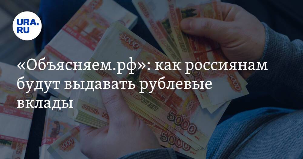 «Объясняем.рф»: как россиянам будут выдавать рублевые вклады