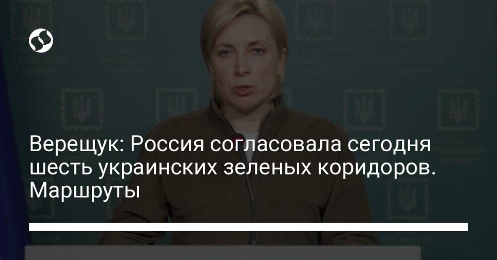 Верещук: Россия согласовала сегодня шесть украинских зеленых коридоров. Маршруты