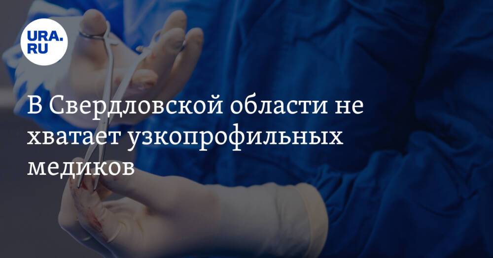 В Свердловской области не хватает узкопрофильных медиков