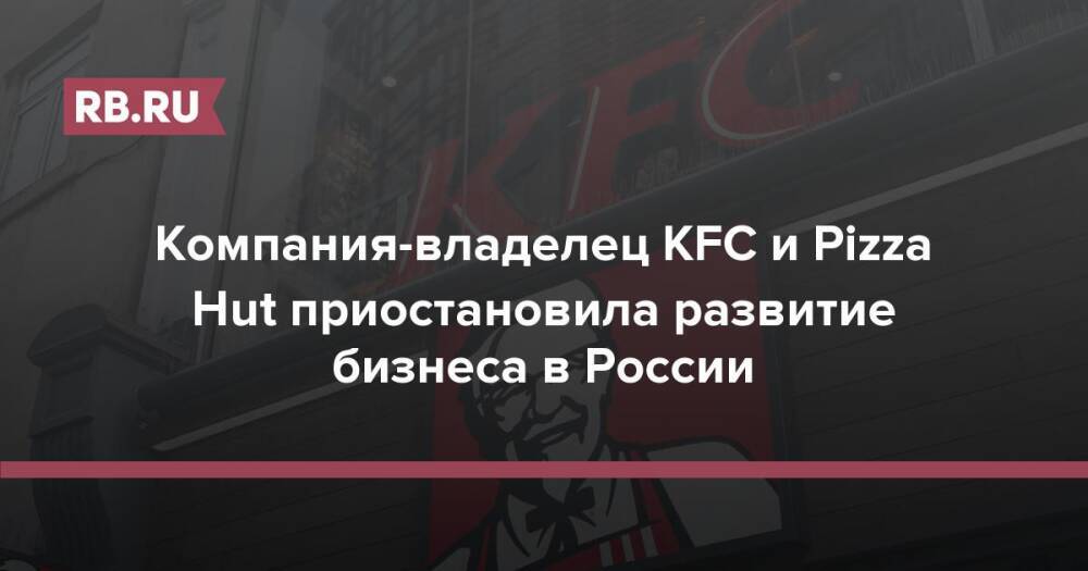 Компания-владелец KFC и Pizza Hut приостановила развитие бизнеса в России