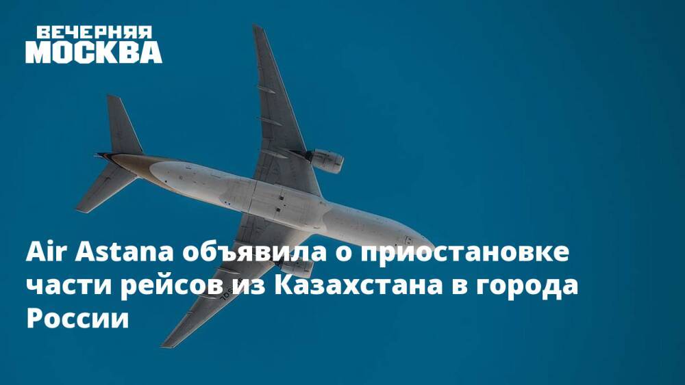Air Astana объявила о приостановке части рейсов из Казахстана в города России