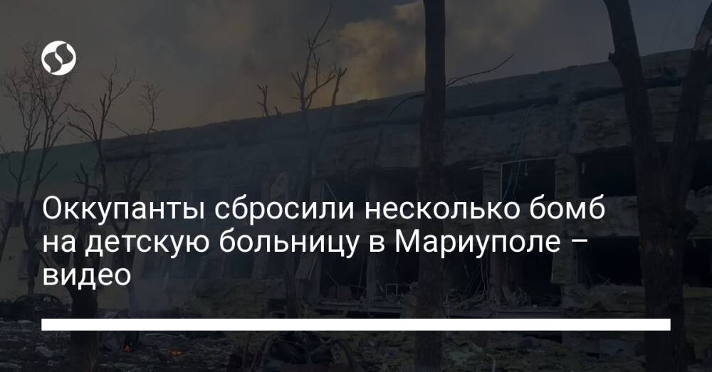 Оккупанты сбросили несколько бомб на детскую больницу в Мариуполе – видео