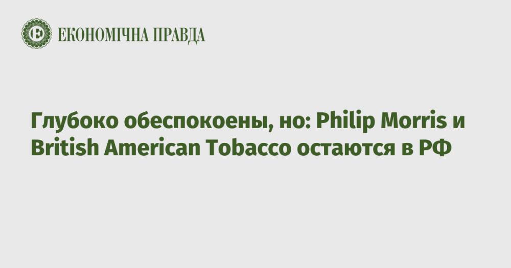 Глубоко обеспокоены, но: Philip Morris и British American Tobacco остаются в РФ