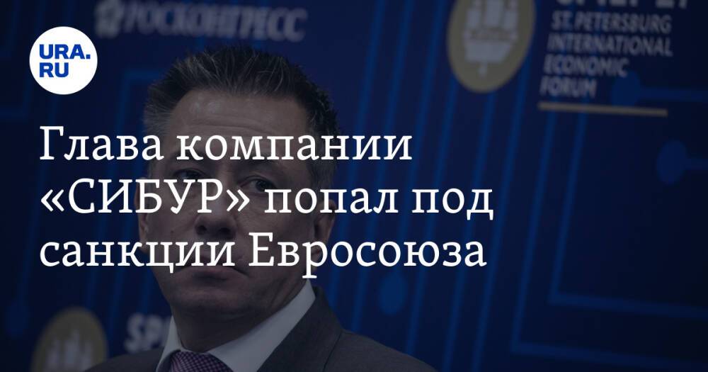 Глава компании «СИБУР» попал под санкции Евросоюза