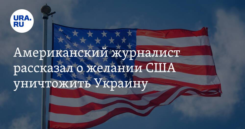 Американский журналист рассказал о желании США уничтожить Украину
