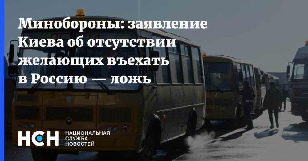 Минобороны: заявление Киева об отсутствии желающих въехать в Россию — ложь
