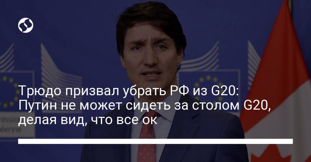 Трюдо призвал убрать РФ из G20: Путин не может сидеть за столом G20, делая вид, что все ок