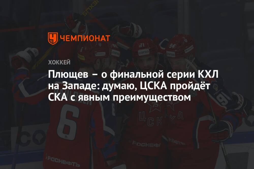 Плющев – о финальной серии КХЛ на Западе: думаю, ЦСКА пройдёт СКА с явным преимуществом