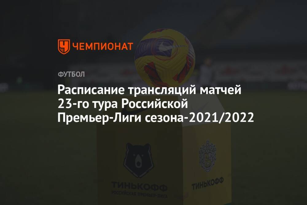Расписание трансляций матчей 23-го тура Российской Премьер-Лиги сезона-2021/2022