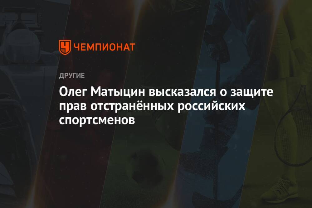 Олег Матыцин высказался о защите прав отстранённых российских спортсменов
