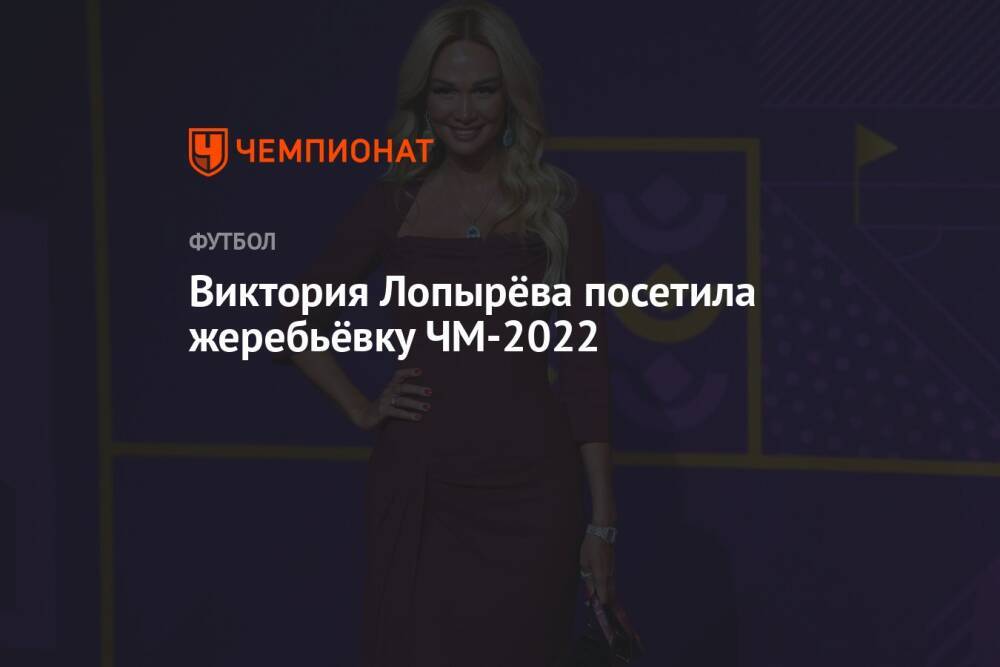Виктория Лопырёва посетила жеребьёвку ЧМ-2022