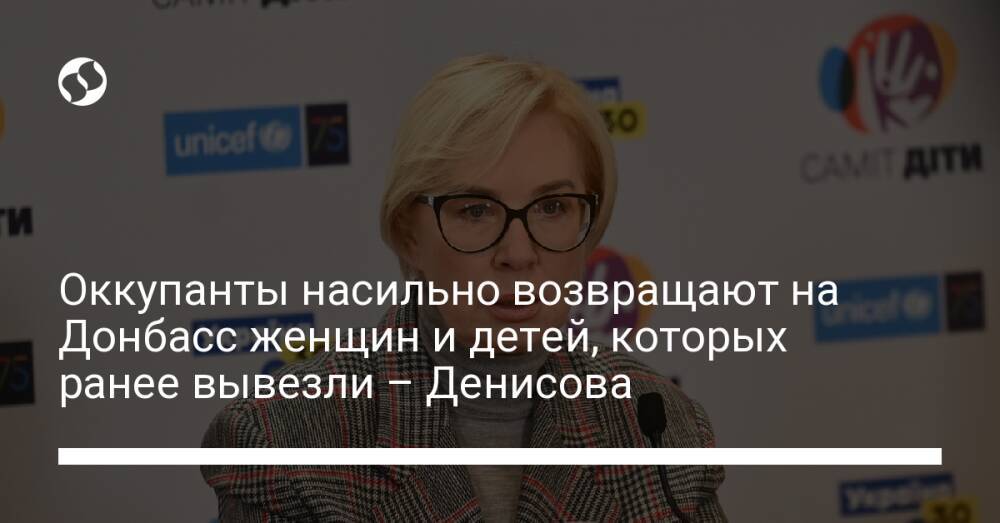Оккупанты насильно возвращают на Донбасс женщин и детей, которых ранее вывезли – Денисова