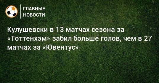Кулушевски в 13 матчах сезона за «Тоттенхэм» забил больше голов, чем в 27 матчах за «Ювентус»